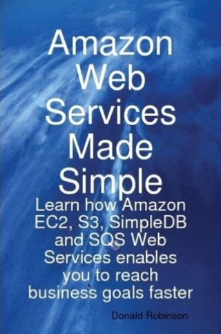 Amazon Web Services Made Simple: Learn how Amazon EC2, S3, SimpleDB and SQS Web Services enables you to reach business goals faster Cover Image