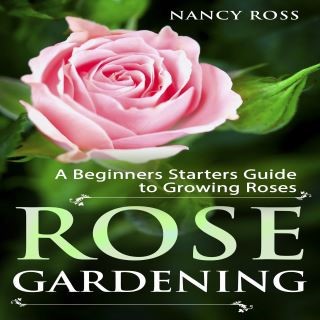 Rose Gardening: A Beginners Starters Guide to Growing Roses Cover Image