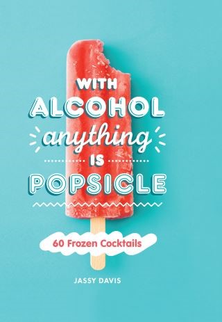 With Alcohol Anything is Popsicle: 60 Frozen Cocktails Cover Image