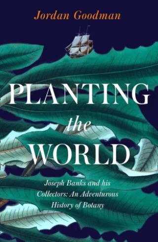 Planting the World: Joseph Banks and his Collectors: An Adventurous History of Botany Cover Image