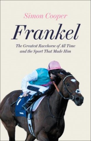 Frankel: The Greatest Racehorse of All Time and the Sport That Made Him Cover Image