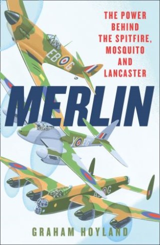 Merlin: The Power Behind the Spitfire, Mosquito and Lancaster: The Story of the Engine That Won the Battle of Britain and WWII Cover Image