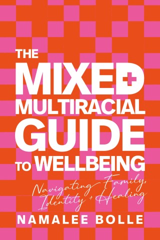 The Mixed + Multiracial Guide to Wellbeing: Navigating Family, Identity + Healing Cover Image